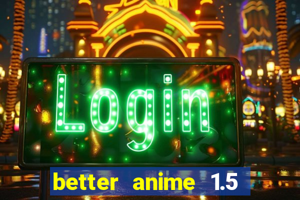 better anime 1.5 apk download